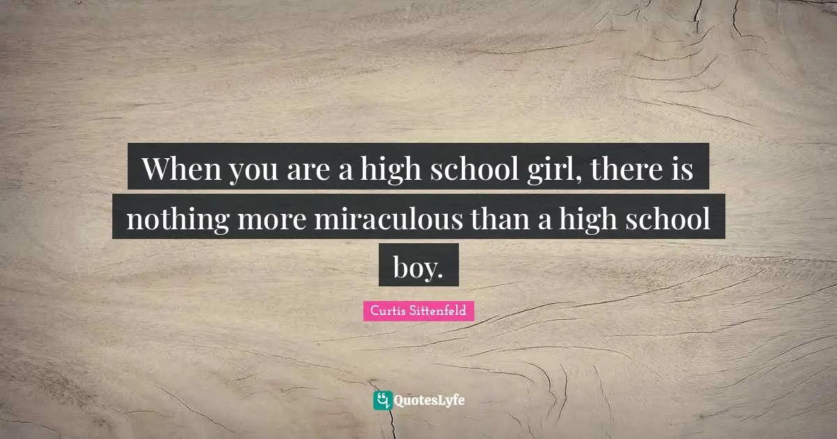 When you are a high school girl, there is nothing more miraculous than a high school boy.