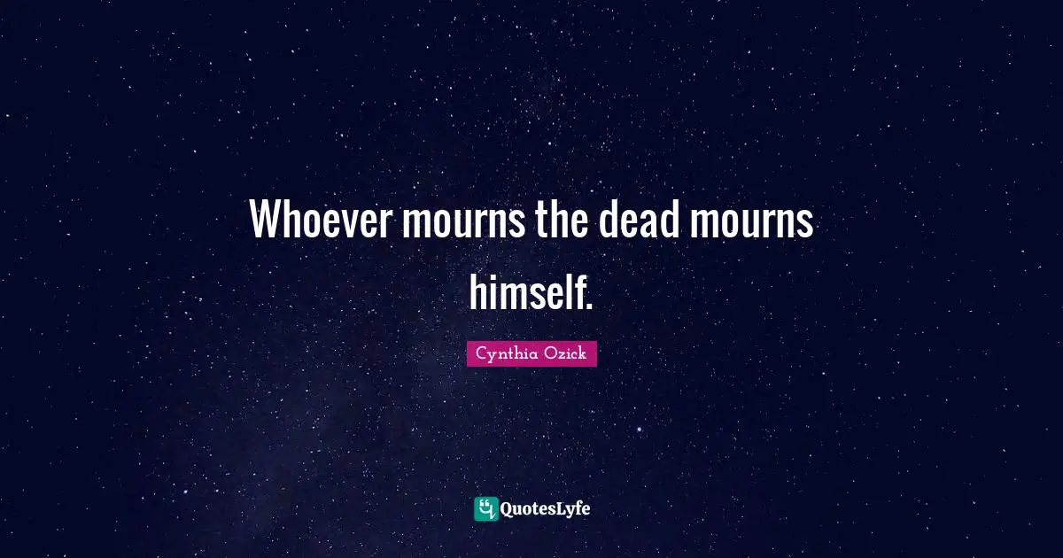 Whoever mourns the dead mourns himself.