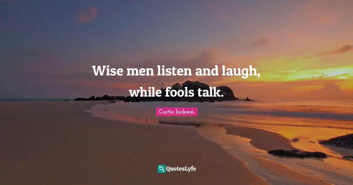 Curtis Jackson Quotes: "Wise men listen and laugh, while fools talk."