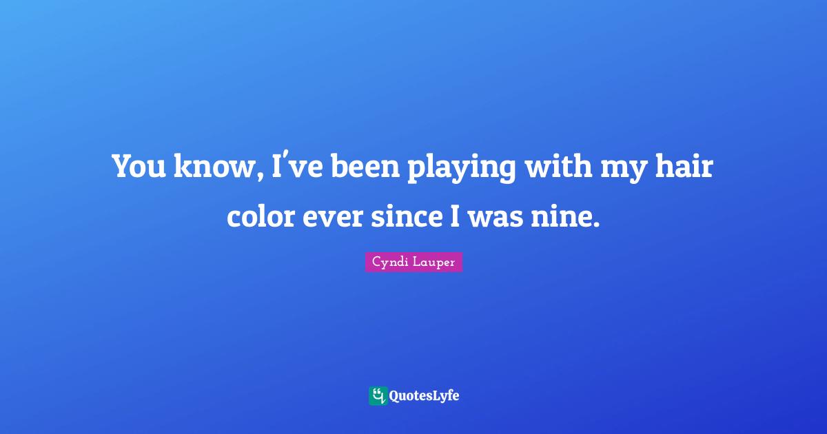 Cyndi Lauper Quotes: "You know, I've been playing with my hair color ever since I was nine."