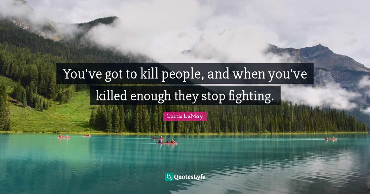 You've got to kill people, and when you've killed enough they stop fig