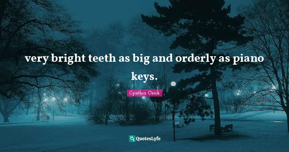 very bright teeth as big and orderly as piano keys.