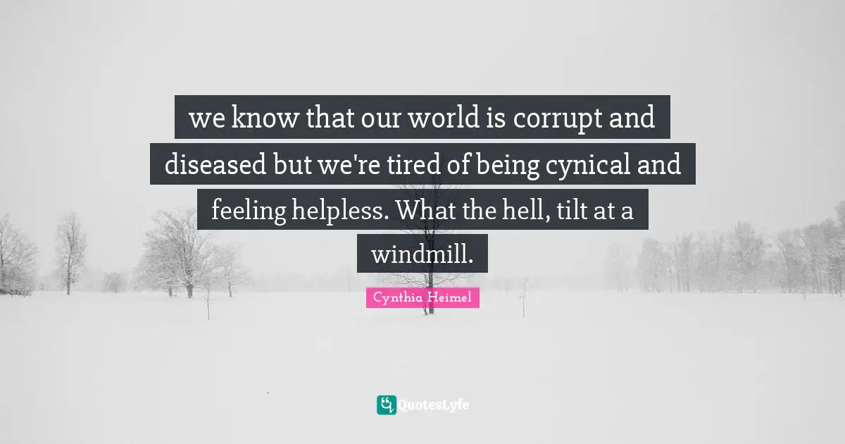 Cynical Quotes: "we know that our world is corrupt and diseased but we're tired of being cynical and feeling helpless. What the hell, tilt at a windmill."