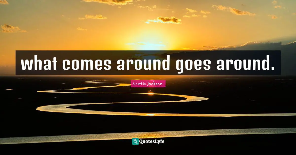 Curtis Jackson Quotes: "what comes around goes around."