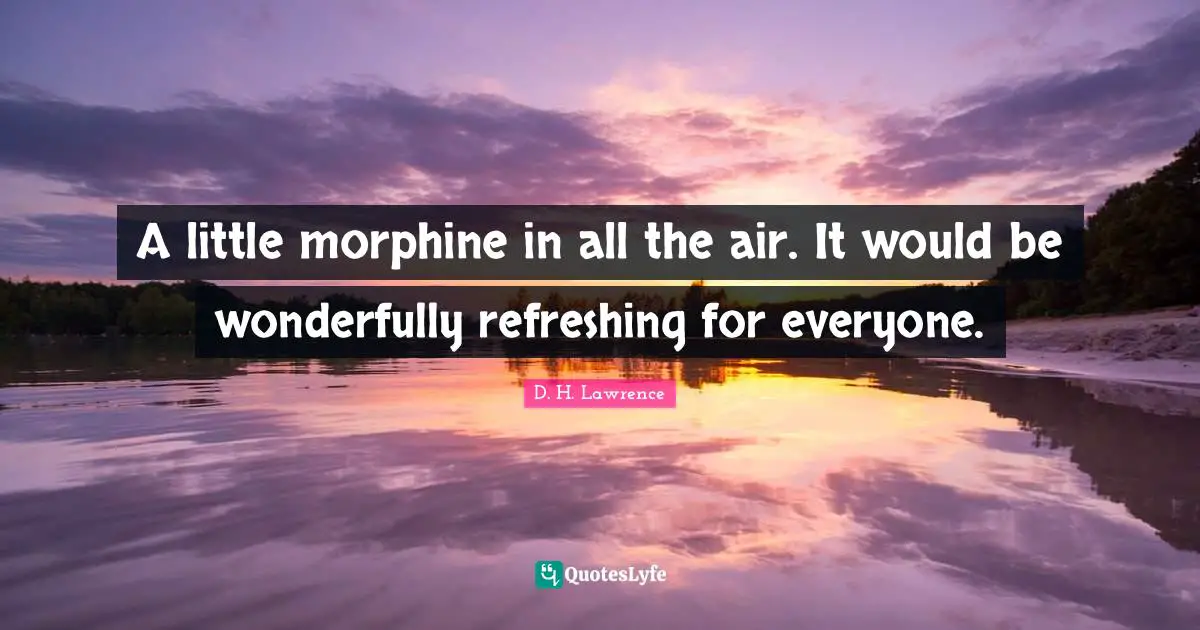 Refreshing Quotes: "A little morphine in all the air. It would be wonderfully refreshing for everyone."