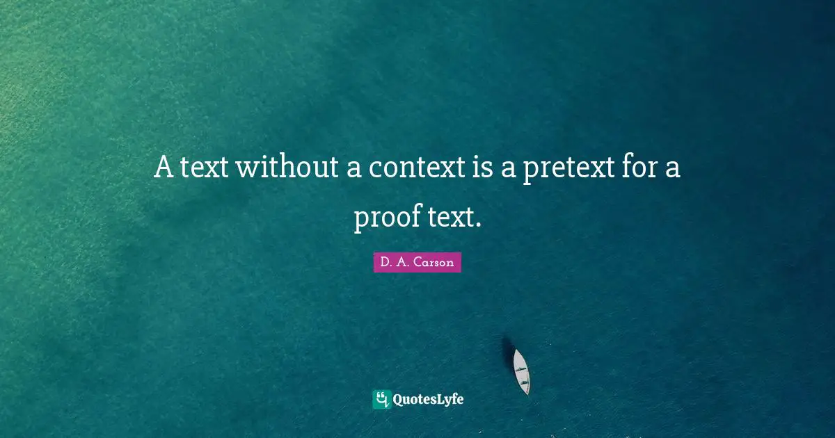 A text without a context is a pretext for a proof text.