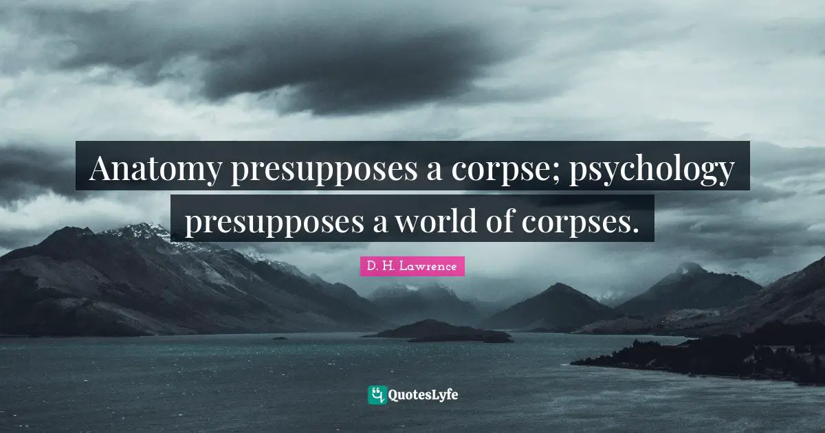 Anatomy presupposes a corpse; psychology presupposes a world of corpses.