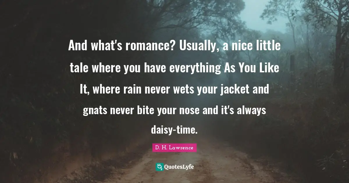Gnats Quotes: "And what's romance? Usually, a nice little tale where you have everything As You Like It, where rain never wets your jacket and gnats never bite your nose and it's always daisy-time."