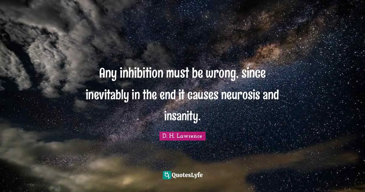 Any inhibition must be wrong, since inevitably in the end it causes neurosis and insanity.