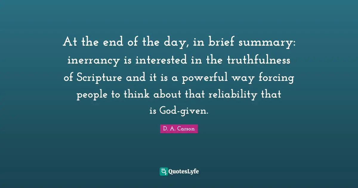 Truthfulness Quotes: "At the end of the day, in brief summary: inerrancy is interested in the truthfulness of Scripture and it is a powerful way forcing people to think about that reliability that is God-given."
