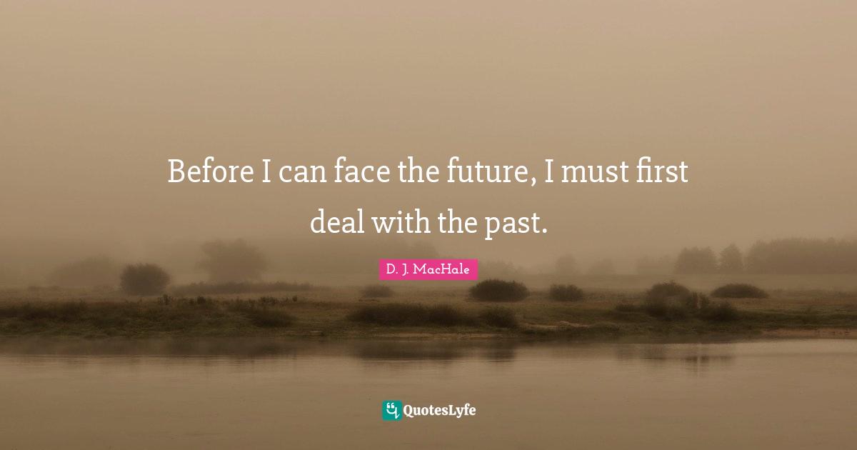 D.J. MacHale Quotes: "Before I can face the future, I must first deal with the past."