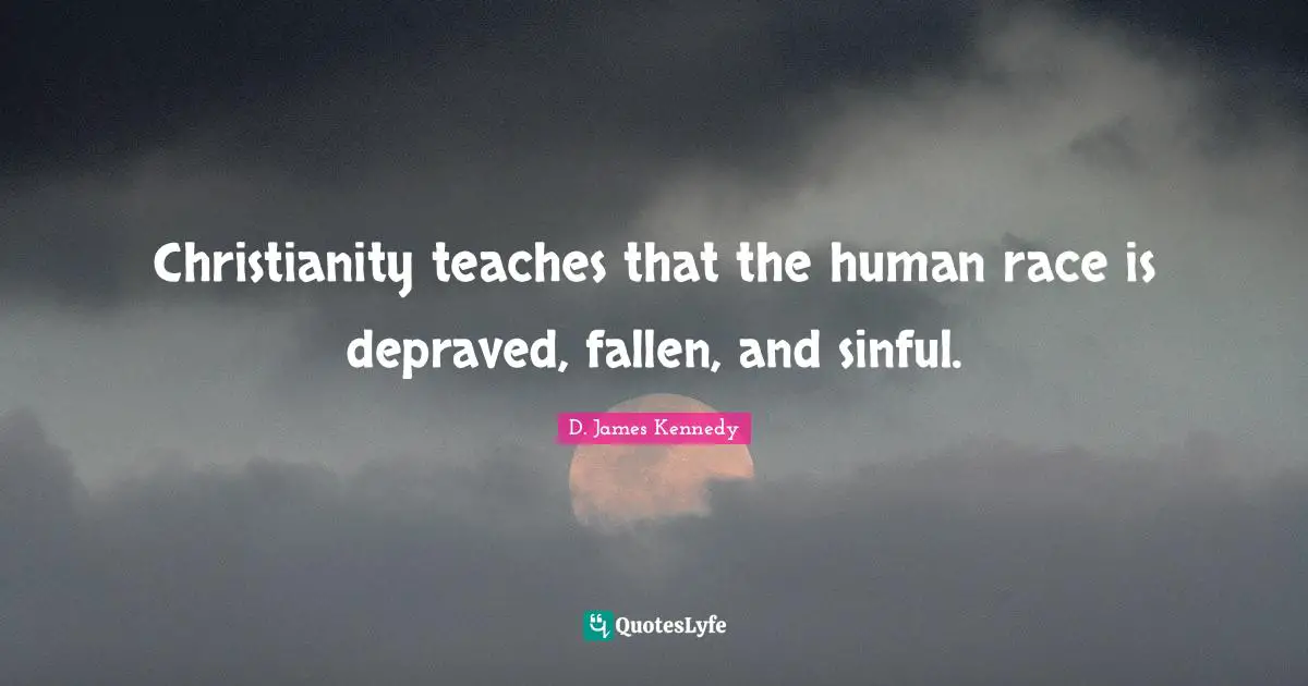 D. James Kennedy Quotes: "Christianity teaches that the human race is depraved, fallen, and sinful."