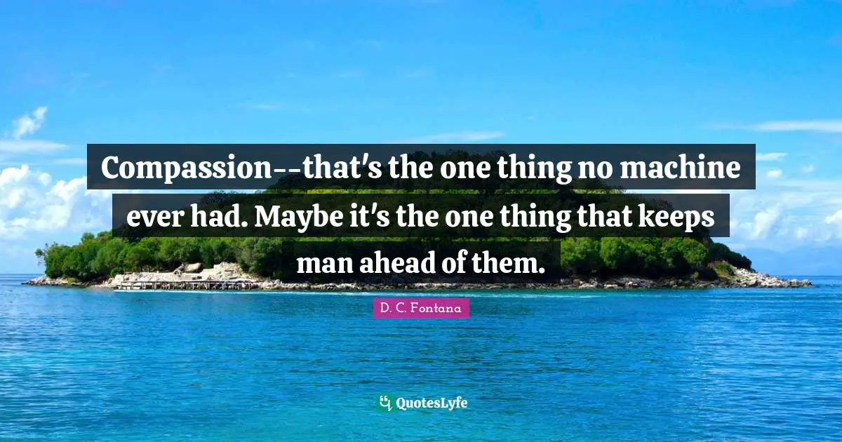 Compassion--that's the one thing no machine ever had. Maybe it's the one thing that keeps man ahead of them.