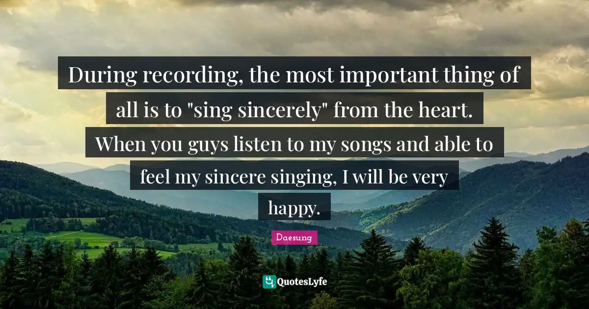 Very Happy Quotes: "During recording, the most important thing of all is to "sing sincerely" from the heart. When you guys listen to my songs and able to feel my sincere singing, I will be very happy."