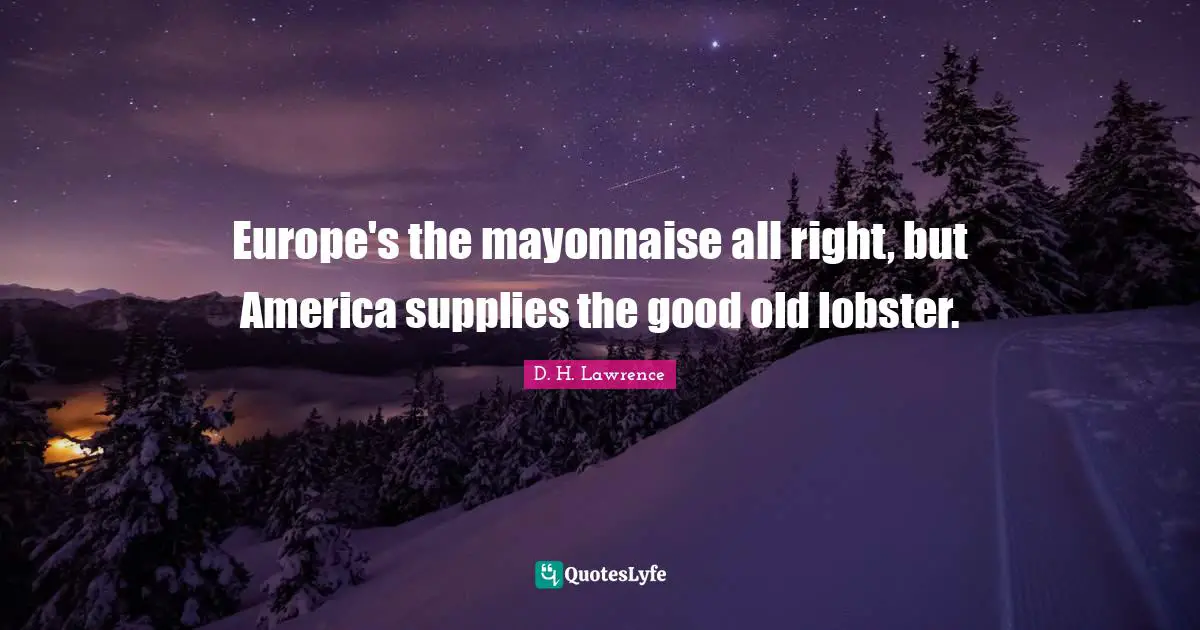 D.H. Lawrence Quotes: "Europe's the mayonnaise all right, but America supplies the good old lobster."