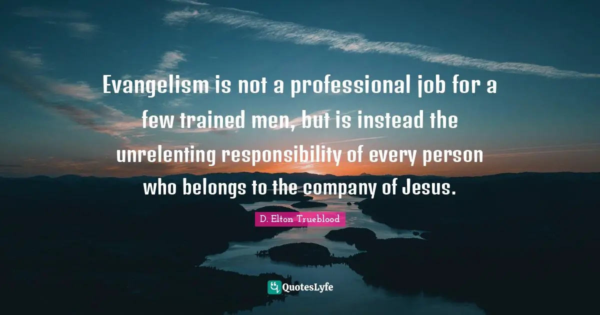 Company Quotes: "Evangelism is not a professional job for a few trained men, but is instead the unrelenting responsibility of every person who belongs to the company of Jesus."