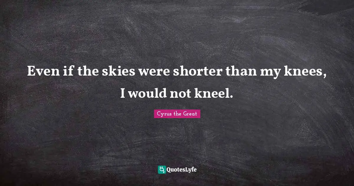 Ifs Quotes: "Even if the skies were shorter than my knees, I would not kneel."