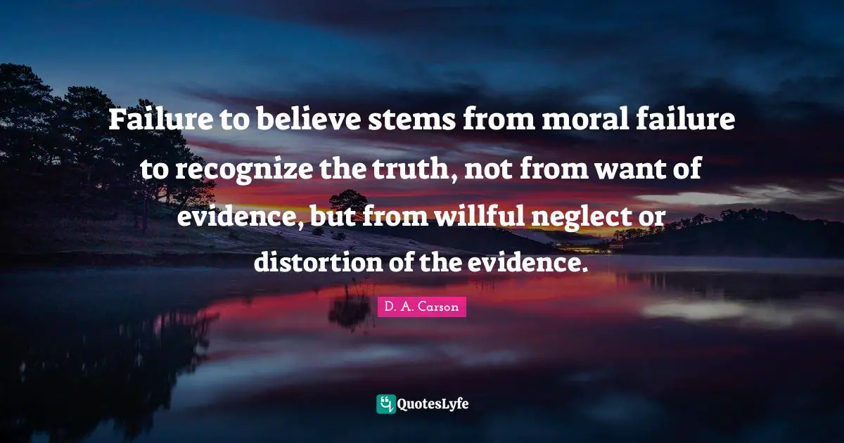 Failure to believe stems from moral failure to recognize the truth, not from want of evidence, but from willful neglect or distortion of the evidence.