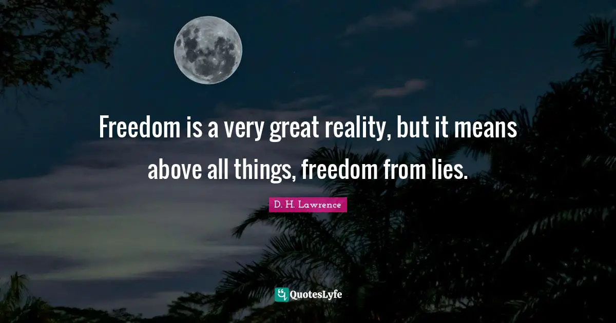 Freedom is a very great reality, but it means above all things, freedom from lies.