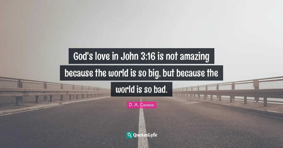 God's love in John 3:16 is not amazing because the world is so big, but because the world is so bad.