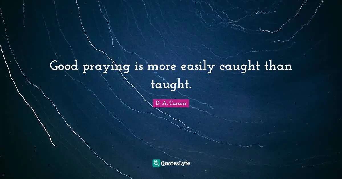 Good praying is more easily caught than taught.