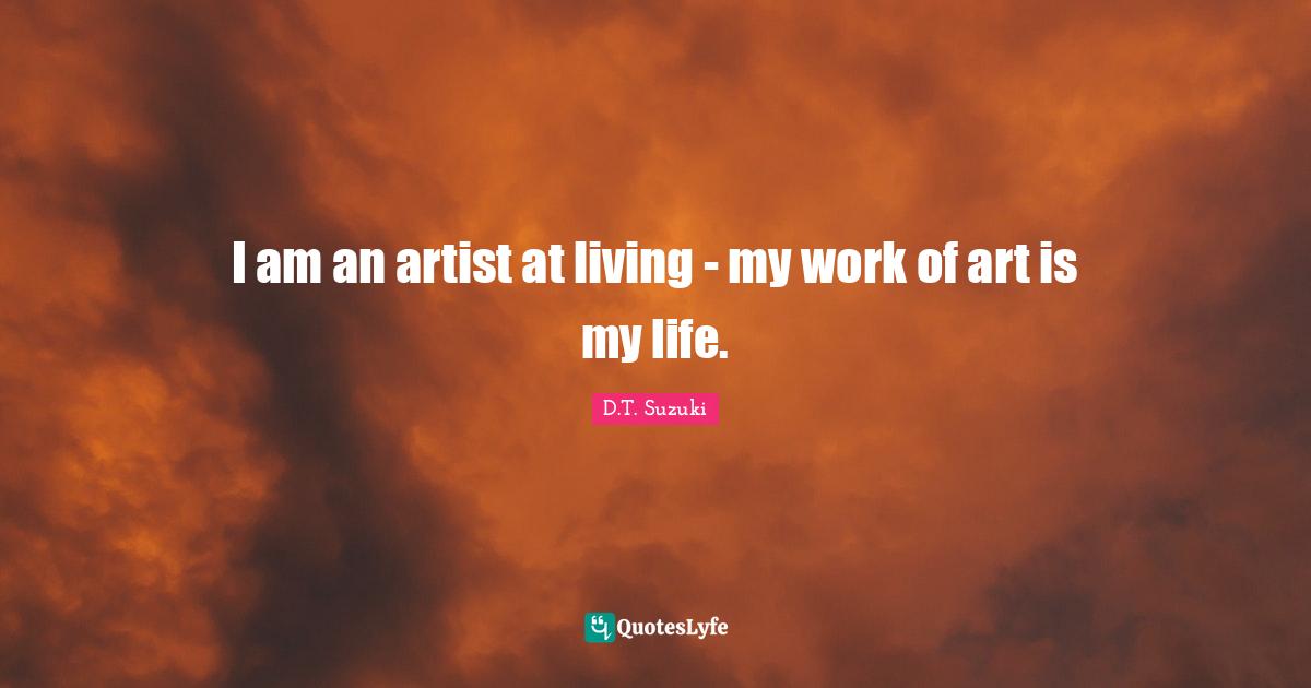 I am an artist at living - my work of art is my life.