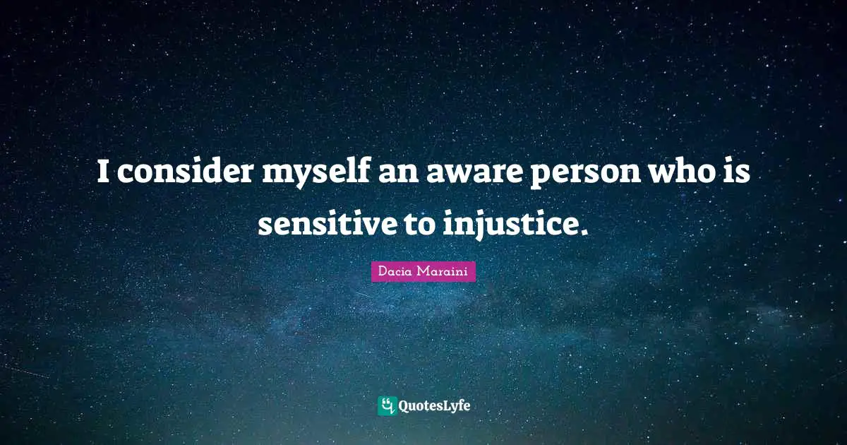 I consider myself an aware person who is sensitive to injustice.