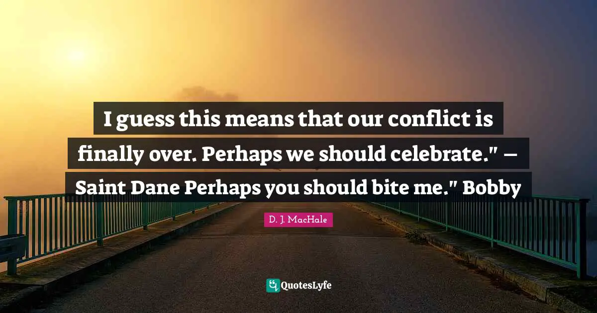 D.J. MacHale Quotes: "I guess this means that our conflict is finally over. Perhaps we should celebrate." – Saint Dane Perhaps you should bite me." Bobby"