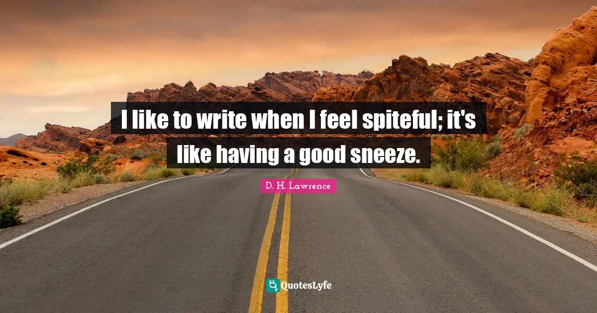 Spiteful Quotes: "I like to write when I feel spiteful; it's like having a good sneeze."