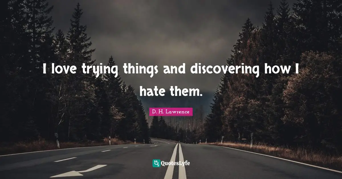 I love trying things and discovering how I hate them.