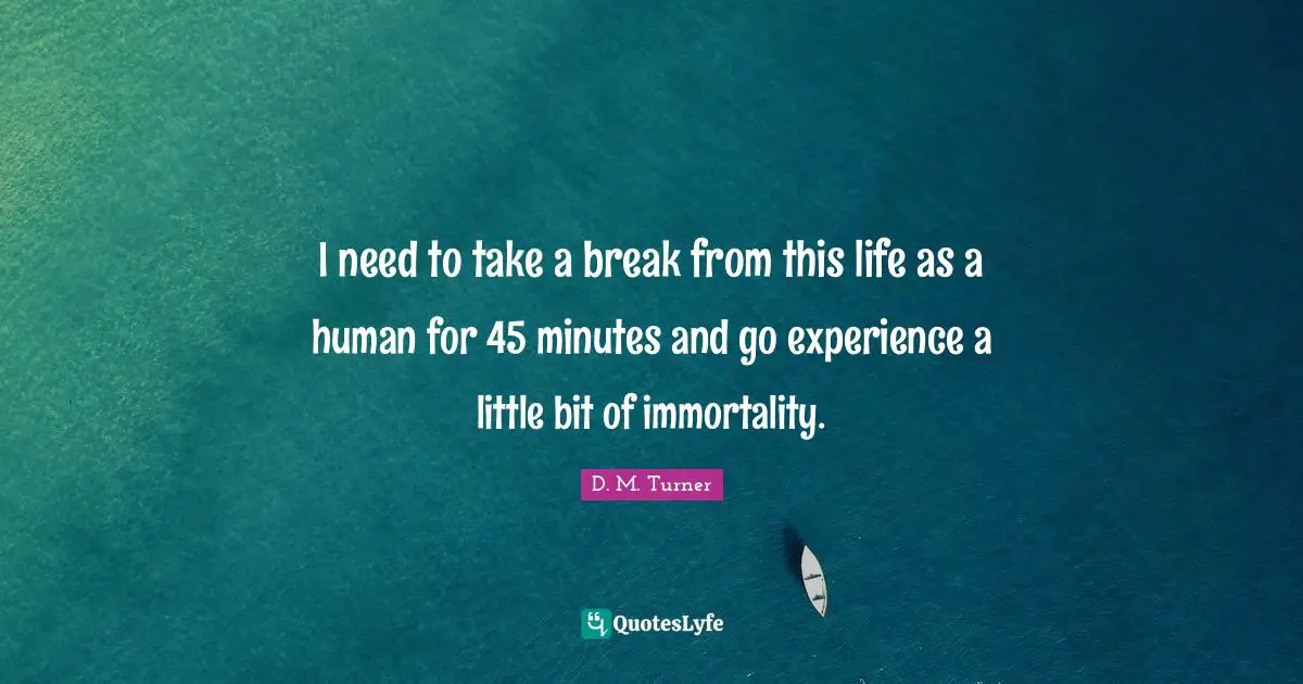 I need to take a break from this life as a human for 45 minutes and go experience a little bit of immortality.