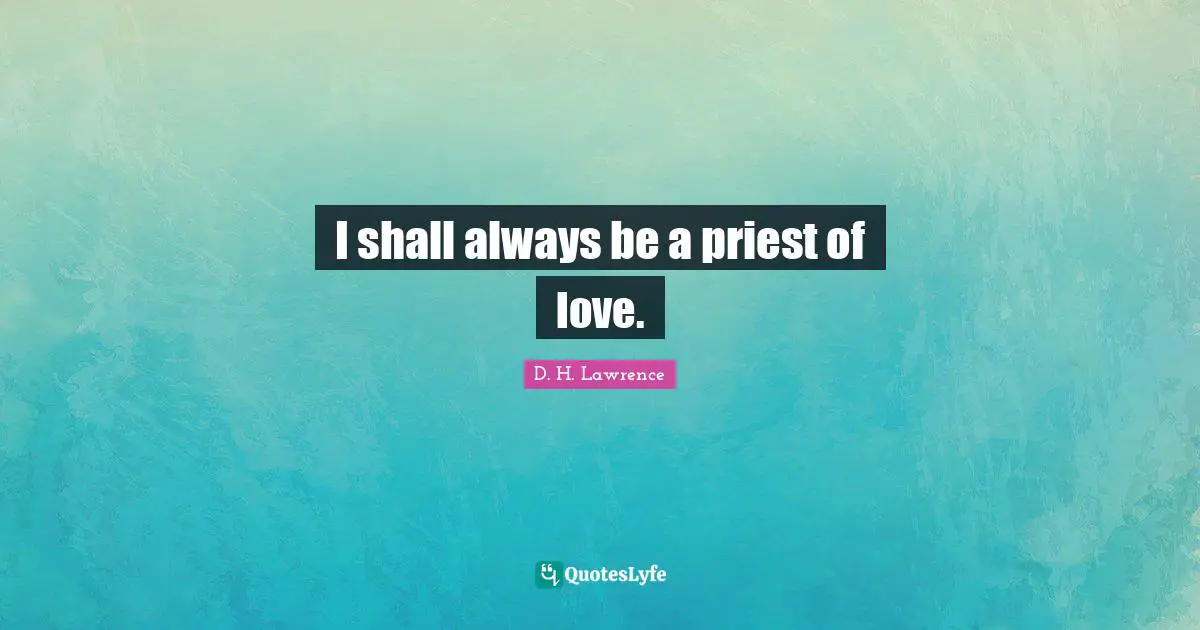 I shall always be a priest of love.