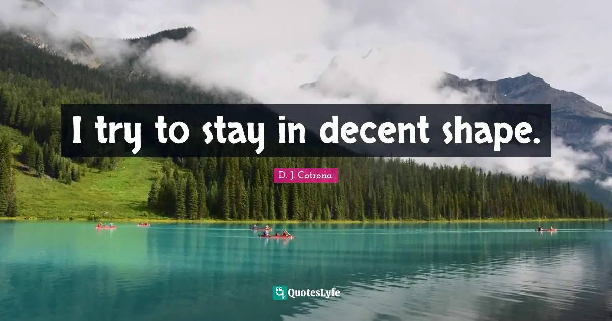 I try to stay in decent shape.