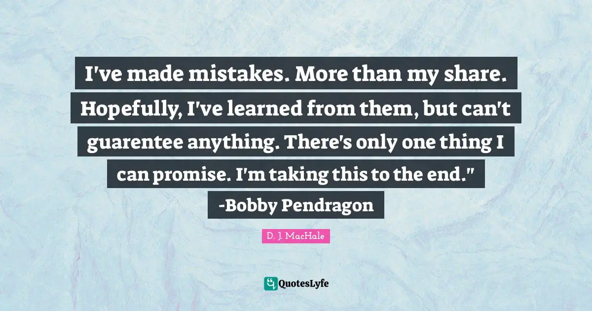 D.J. MacHale Quotes: "I've made mistakes. More than my share. Hopefully, I've learned from them, but can't guarentee anything. There's only one thing I can promise. I'm taking this to the end." -Bobby Pendragon"