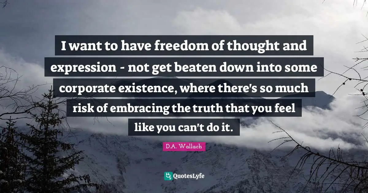 Freedom Of Thought Quotes: "I want to have freedom of thought and expression - not get beaten down into some corporate existence, where there's so much risk of embracing the truth that you feel like you can't do it."