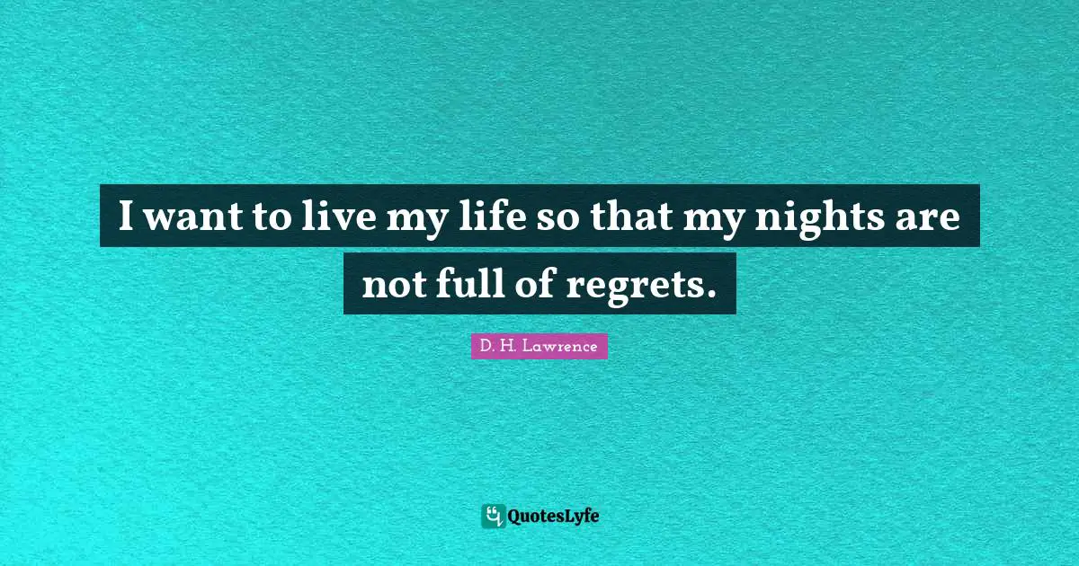 I want to live my life so that my nights are not full of regrets.