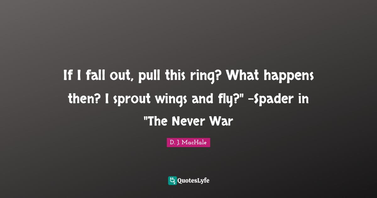 D.J. MacHale Quotes: "If I fall out, pull this ring? What happens then? I sprout wings and fly?" -Spader in "The Never War"
