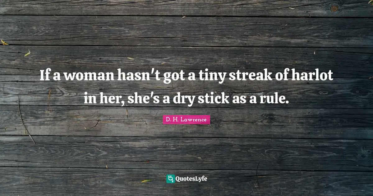 If a woman hasn't got a tiny streak of harlot in her, she's a dry stick as a rule.
