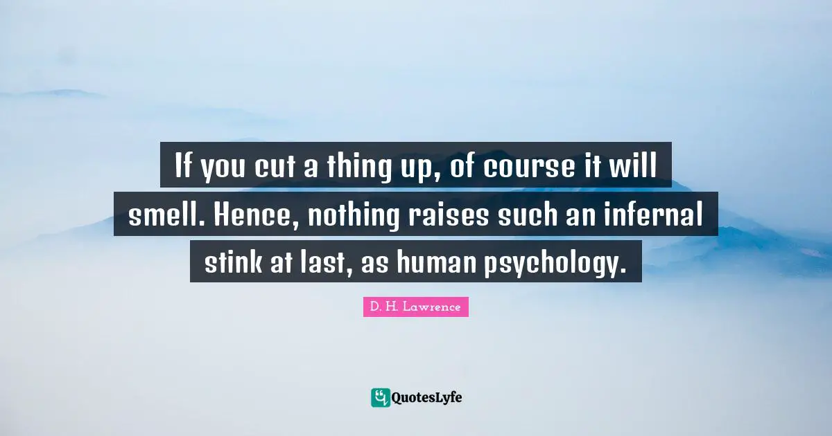 If you cut a thing up, of course it will smell. Hence, nothing raises such an infernal stink at last, as human psychology.