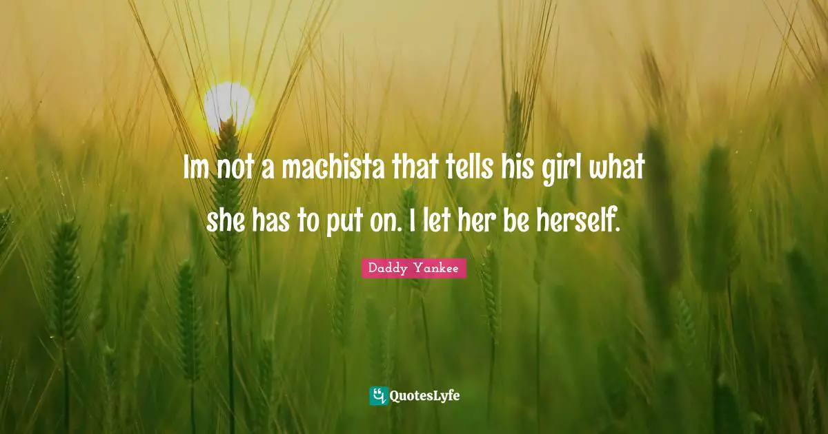 Im not a machista that tells his girl what she has to put on. I let her be herself.