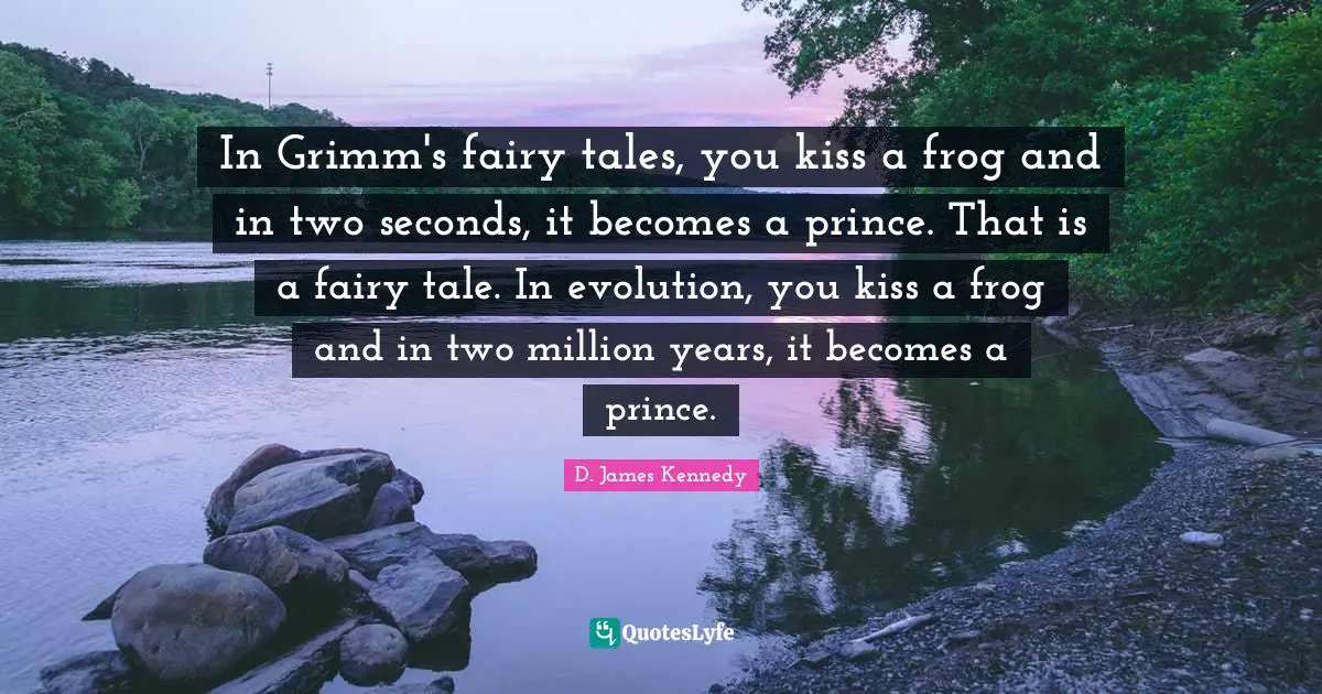 D. James Kennedy Quotes: "In Grimm's fairy tales, you kiss a frog and in two seconds, it becomes a prince. That is a fairy tale. In evolution, you kiss a frog and in two million years, it becomes a prince."