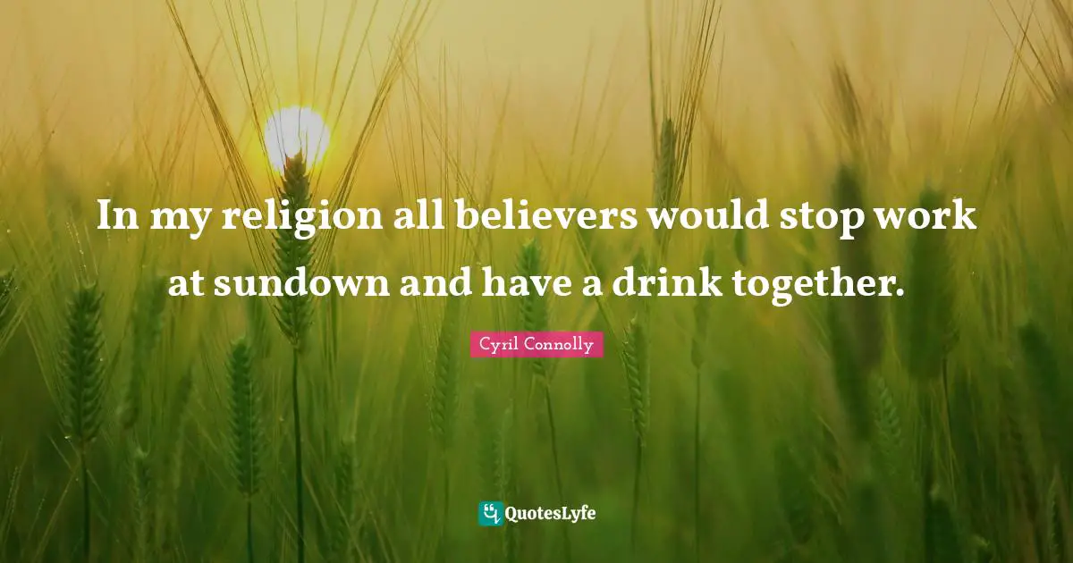 In my religion all believers would stop work at sundown and have a drink together.