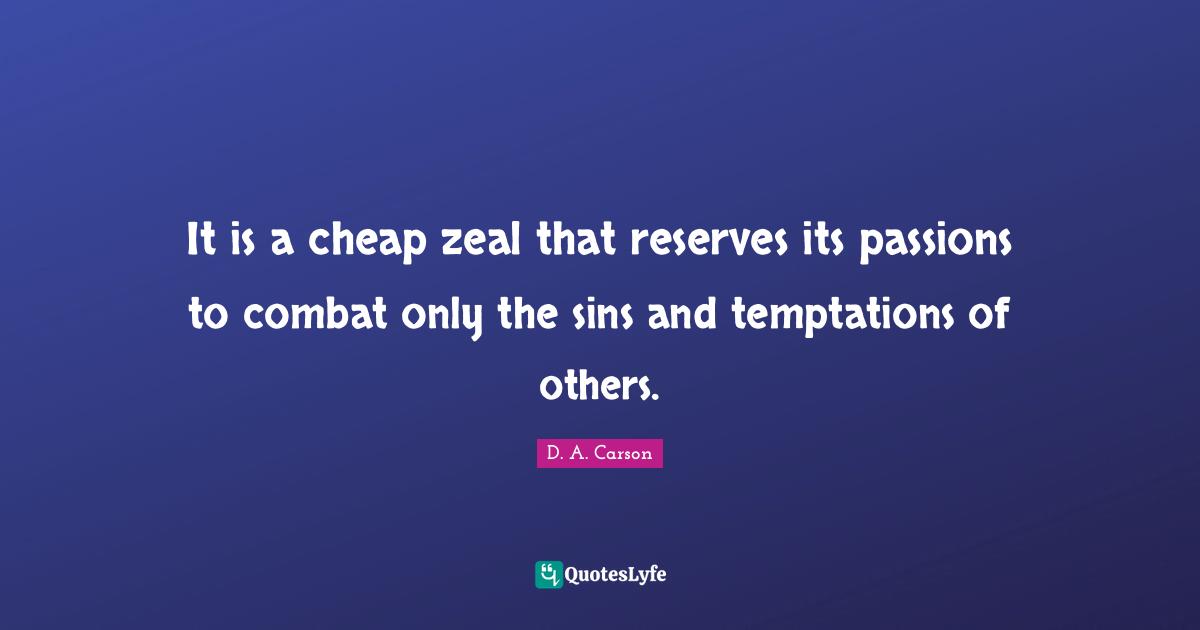 Reserves Quotes: "It is a cheap zeal that reserves its passions to combat only the sins and temptations of others."