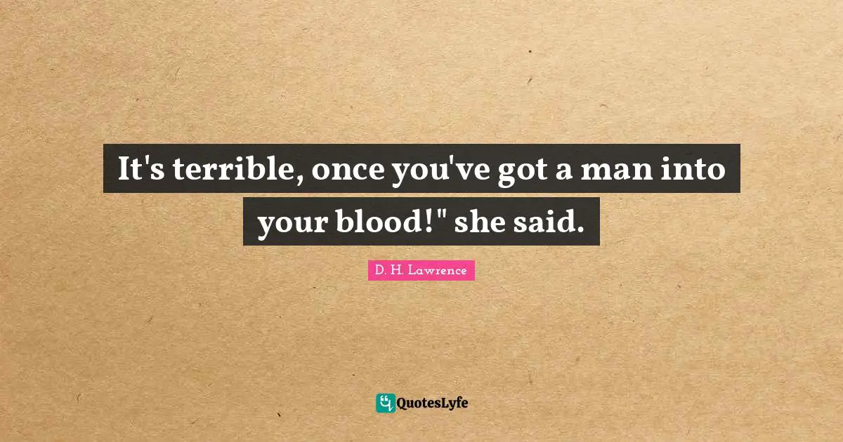 It's terrible, once you've got a man into your blood!" she said.