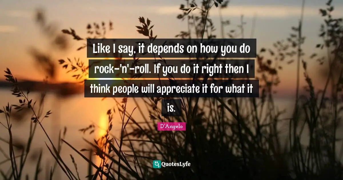 Like I say, it depends on how you do rock-'n'-roll. If you do it right then I think people will appreciate it for what it is.
