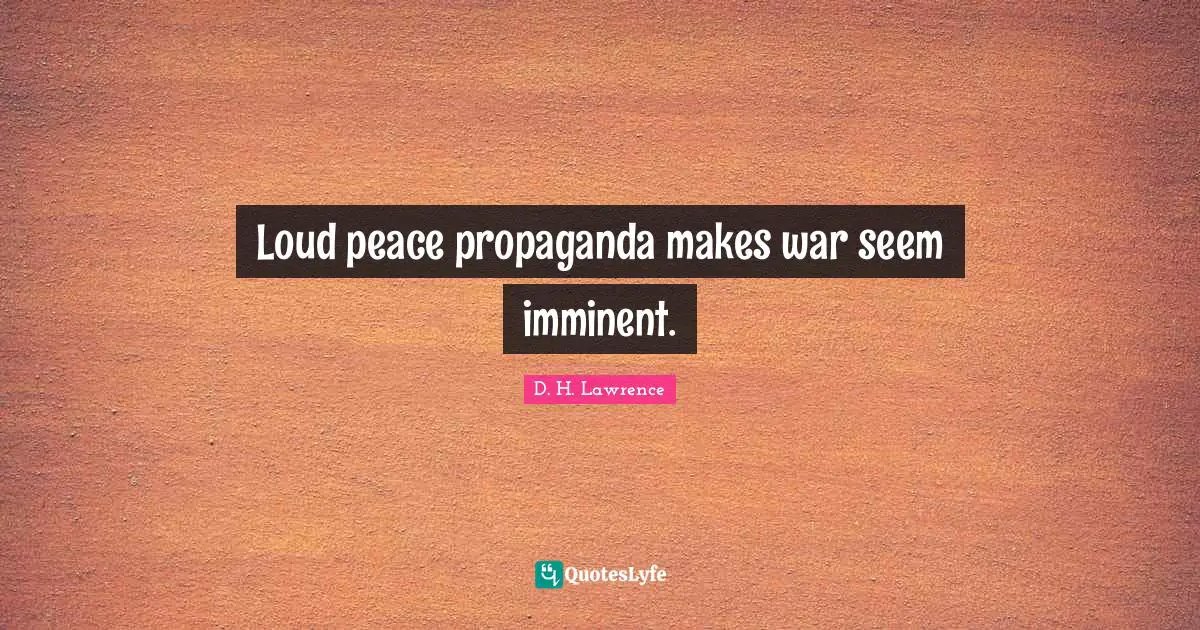 Loud peace propaganda makes war seem imminent.