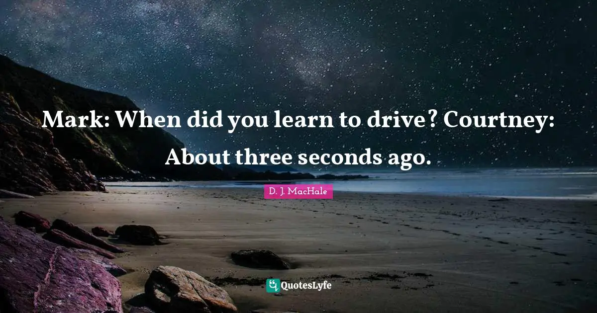 D.J. MacHale Quotes: "Mark: When did you learn to drive? Courtney: About three seconds ago."