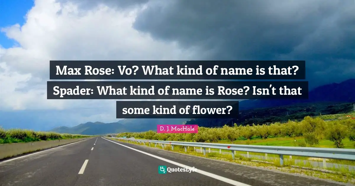D.J. MacHale Quotes: "Max Rose: Vo? What kind of name is that? Spader: What kind of name is Rose? Isn't that some kind of flower?"