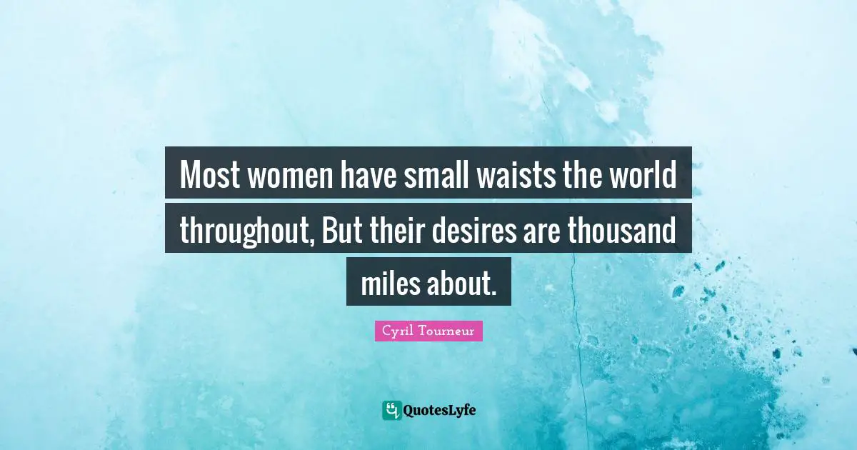 Most women have small waists the world throughout, But their desires are thousand miles about.