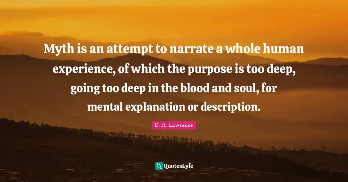 Myth Quotes: "Myth is an attempt to narrate a whole human experience, of which the purpose is too deep, going too deep in the blood and soul, for mental explanation or description."